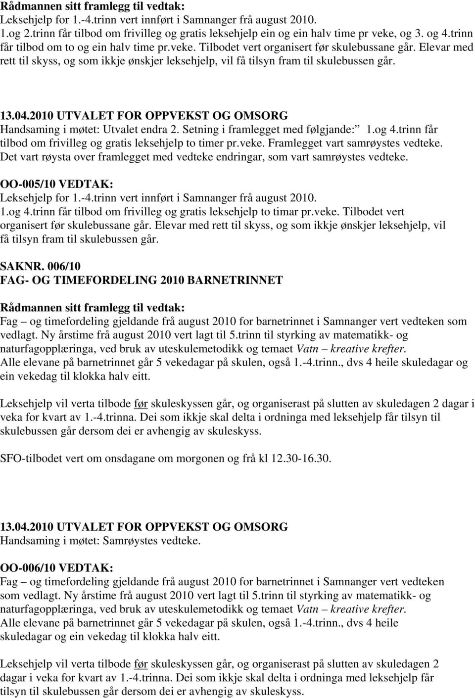 Handsaming i møtet: Utvalet endra 2. Setning i framlegget med følgjande: 1.og 4.trinn får tilbod om frivilleg og gratis leksehjelp to timer pr.veke. Framlegget vart samrøystes vedteke.