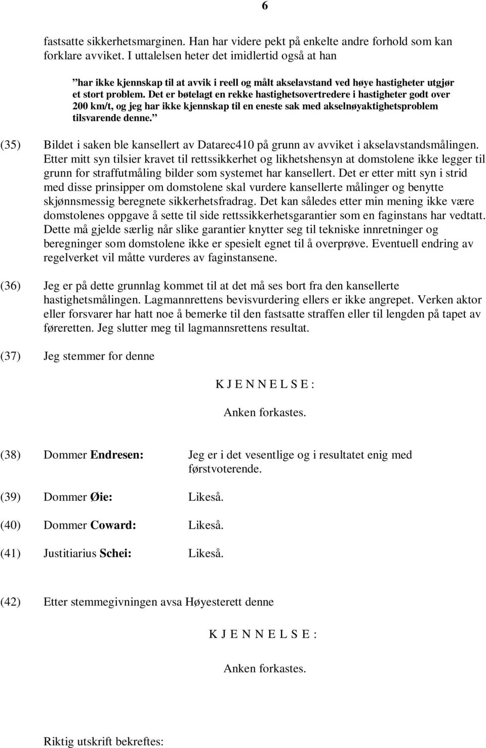 Det er bøtelagt en rekke hastighetsovertredere i hastigheter godt over 200 km/t, og jeg har ikke kjennskap til en eneste sak med akselnøyaktighetsproblem tilsvarende denne.