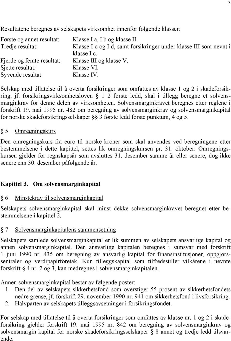 Syvende resultat: Klasse IV. Selskap med tillatelse til å overta forsikringer som omfattes av klasse 1 og 2 i skadeforsikring, jf.