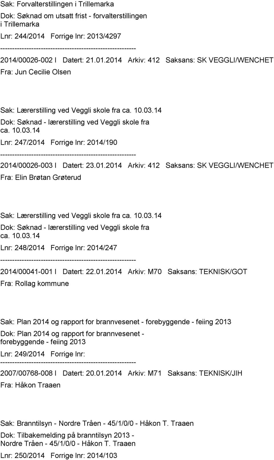 14 Dok: Søknad - lærerstilling ved Veggli skole fra ca. 10.03.14 Lnr: 247/2014 Forrige lnr: 2014/190 2014/00026-003 I Datert: 23.01.2014 Arkiv: 412 Saksans: SK VEGGLI/WENCHET Fra: Elin Brøtan Grøterud Sak: Lærerstilling ved Veggli skole fra ca.