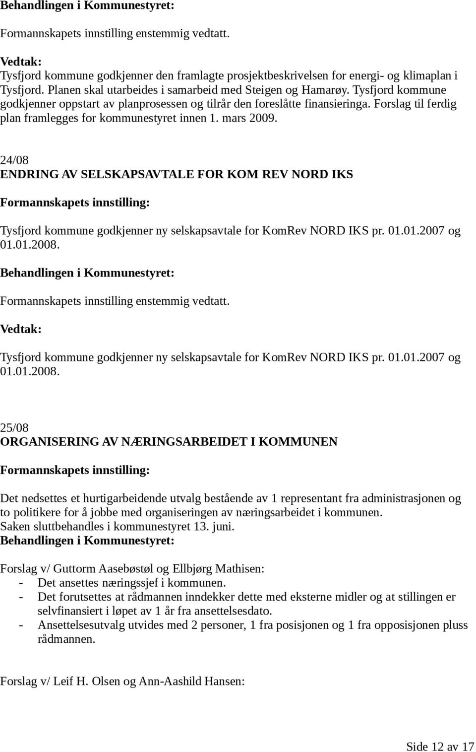 Forslag til ferdig plan framlegges for kommunestyret innen 1. mars 2009. 24/08 ENDRING AV SELSKAPSAVTALE FOR KOM REV NORD IKS Tysfjord kommune godkjenner ny selskapsavtale for KomRev NORD IKS pr. 01.