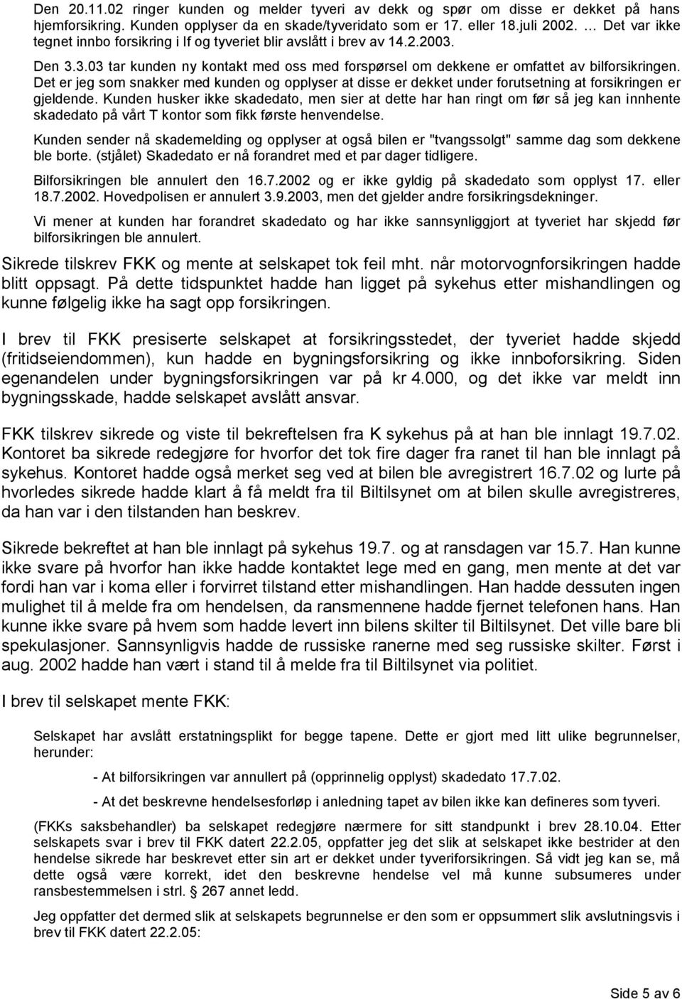 Det er jeg som snakker med kunden og opplyser at disse er dekket under forutsetning at forsikringen er gjeldende.