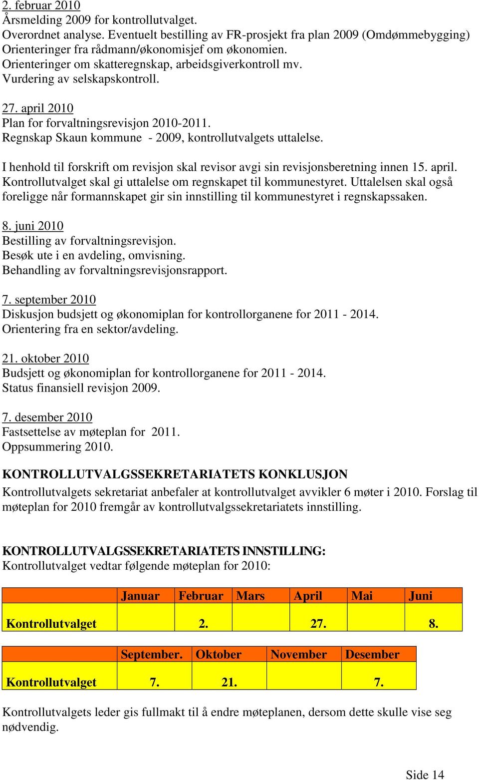 Regnskap Skaun kommune - 2009, kontrollutvalgets uttalelse. I henhold til forskrift om revisjon skal revisor avgi sin revisjonsberetning innen 15. april.