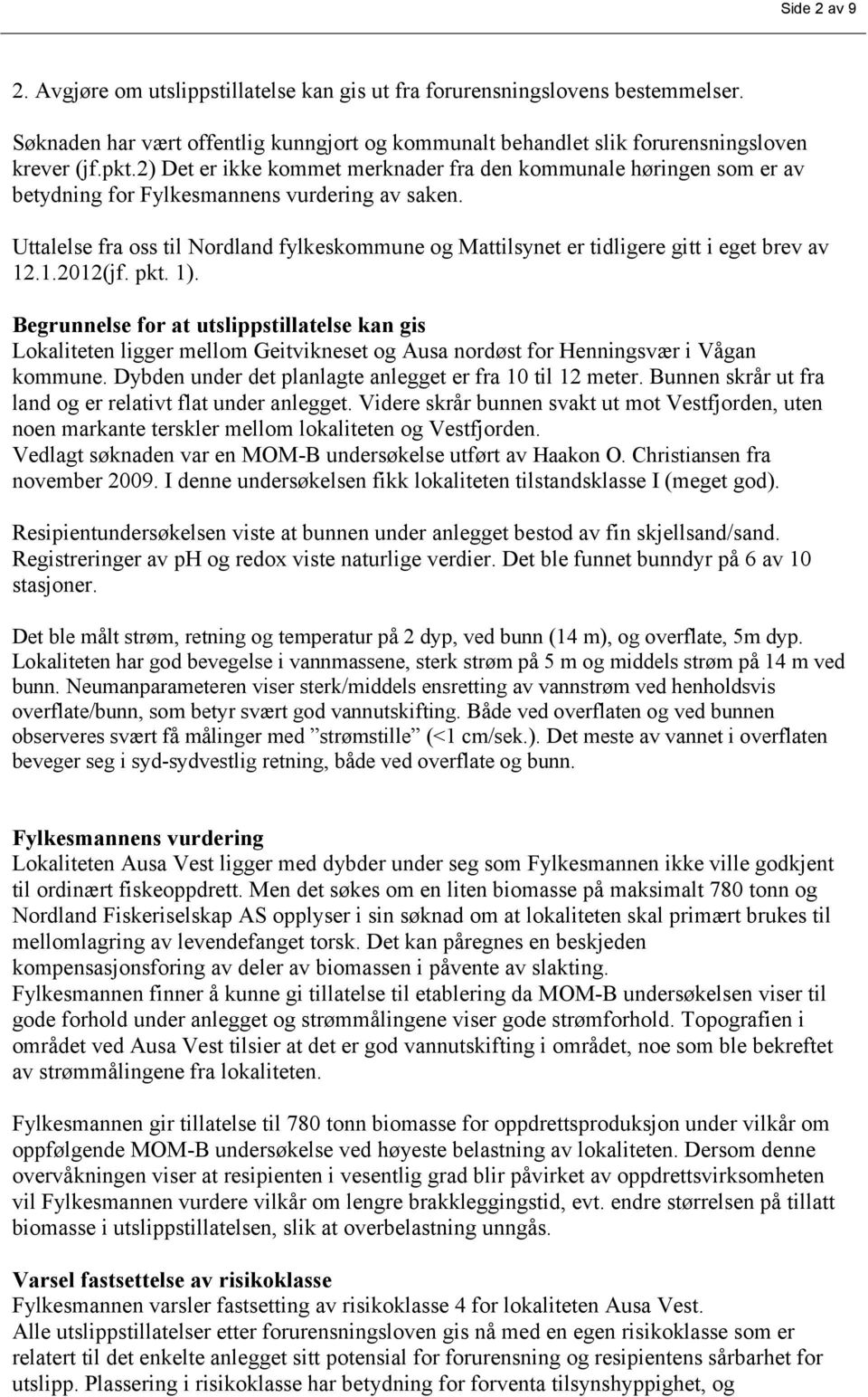 Uttalelse fra oss til Nordland fylkeskommune og Mattilsynet er tidligere gitt i eget brev av 12.1.2012(jf. pkt. 1).
