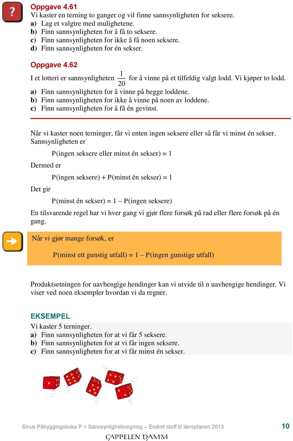 a) Finn sannsynligheten for å vinne på begge loddene. b) Finn sannsynligheten for ikke å vinne på noen av loddene. c) Finn sannsynligheten for å få én gevinst.