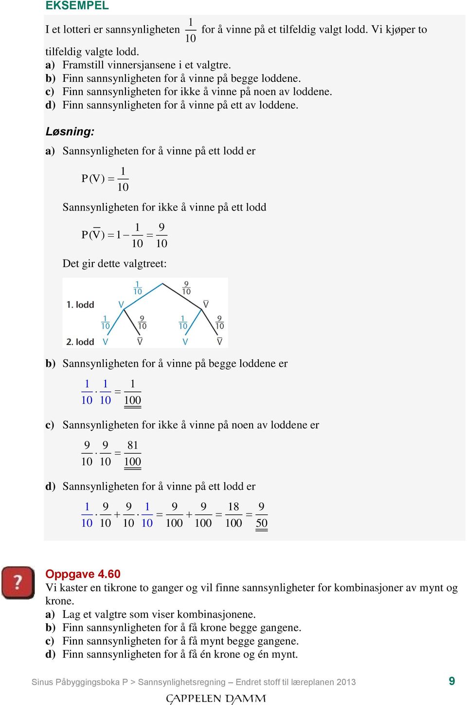 Løsning: a) Sannsynligheten for å vinne på ett lodd er 1 PV ( ) 10 Sannsynligheten for ikke å vinne på ett lodd 1 9 PV ( ) 1 10 10 Det gir dette valgtreet: b) Sannsynligheten for å vinne på begge