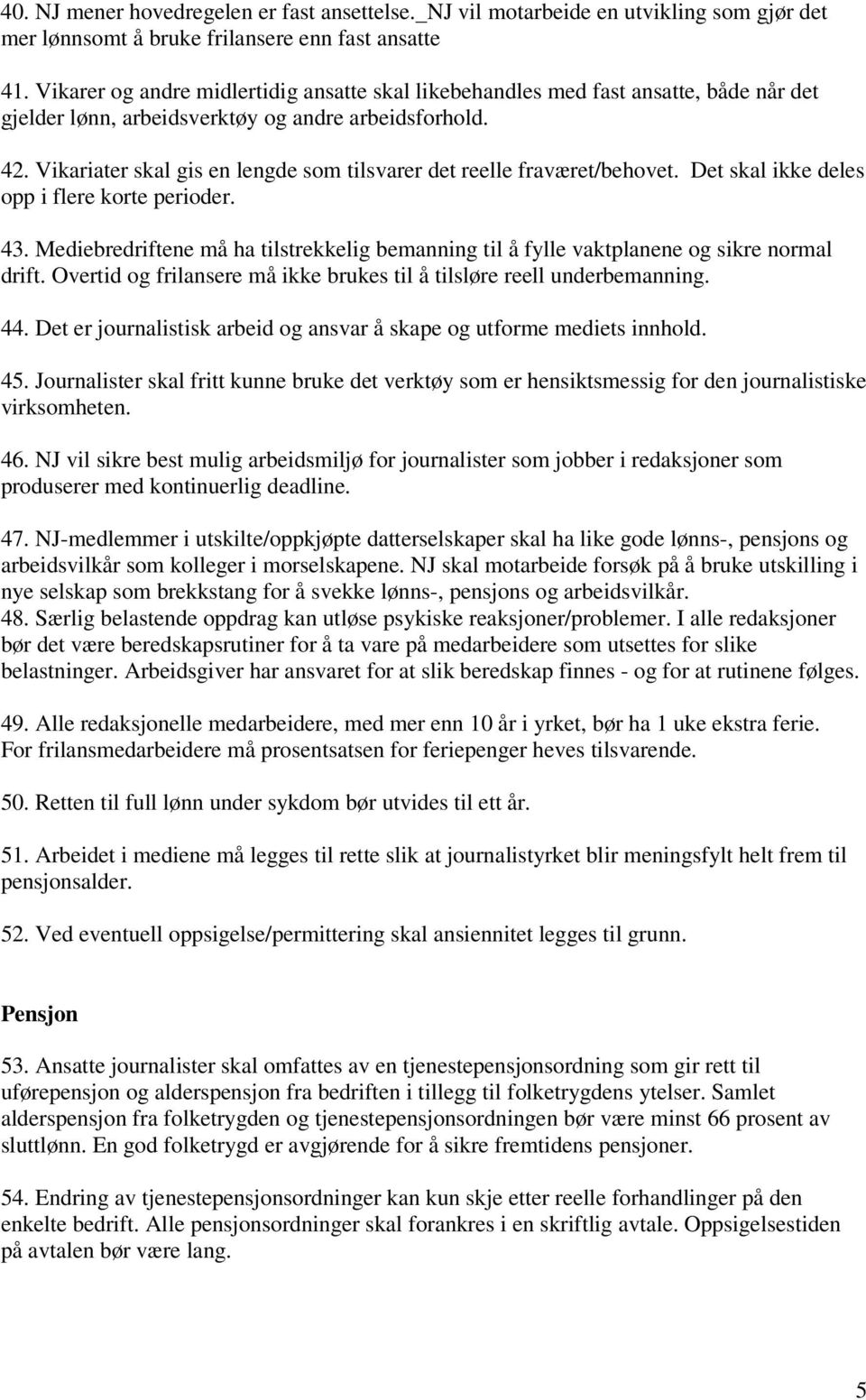 Vikariater skal gis en lengde som tilsvarer det reelle fraværet/behovet. Det skal ikke deles opp i flere korte perioder. 43.