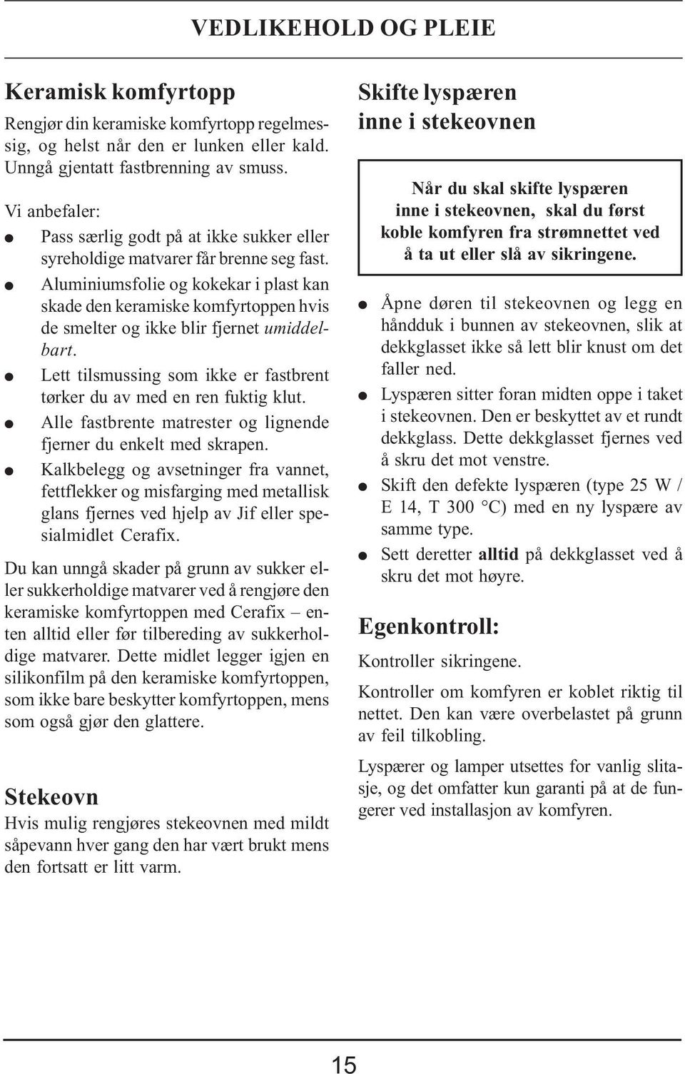 Aluminiumsfolie og kokekar i plast kan skade den keramiske komfyrtoppen hvis de smelter og ikke blir fjernet umiddelbart. Lett tilsmussing som ikke er fastbrent tørker du av med en ren fuktig klut.