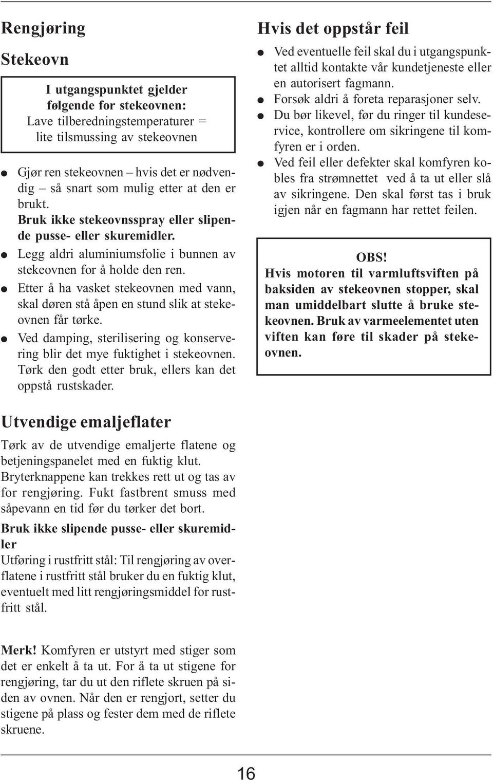 Etter å ha vasket stekeovnen med vann, skal døren stå åpen en stund slik at stekeovnen får tørke. Ved damping, sterilisering og konservering blir det mye fuktighet i stekeovnen.