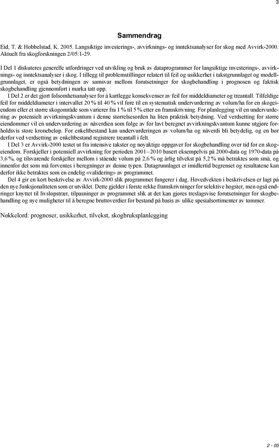 I tillegg til problemstillinger relatert til feil og usikkerhet i takstgrunnlaget og modellgrunnlaget, er også betydningen av samsvar mellom forutsetninger for skogbehandling i prognosen og faktisk