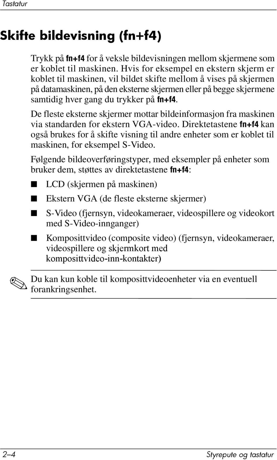 trykker på fn+f4. De fleste eksterne skjermer mottar bildeinformasjon fra maskinen via standarden for ekstern VGA-video.