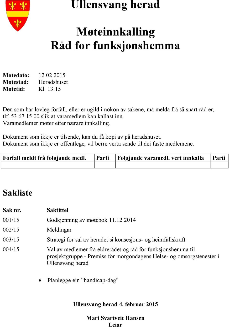 Dokument som ikkje er tilsende, kan du få kopi av på heradshuset. Dokument som ikkje er offentlege, vil berre verta sende til dei faste medlemene. Forfall meldt frå følgjande medl.