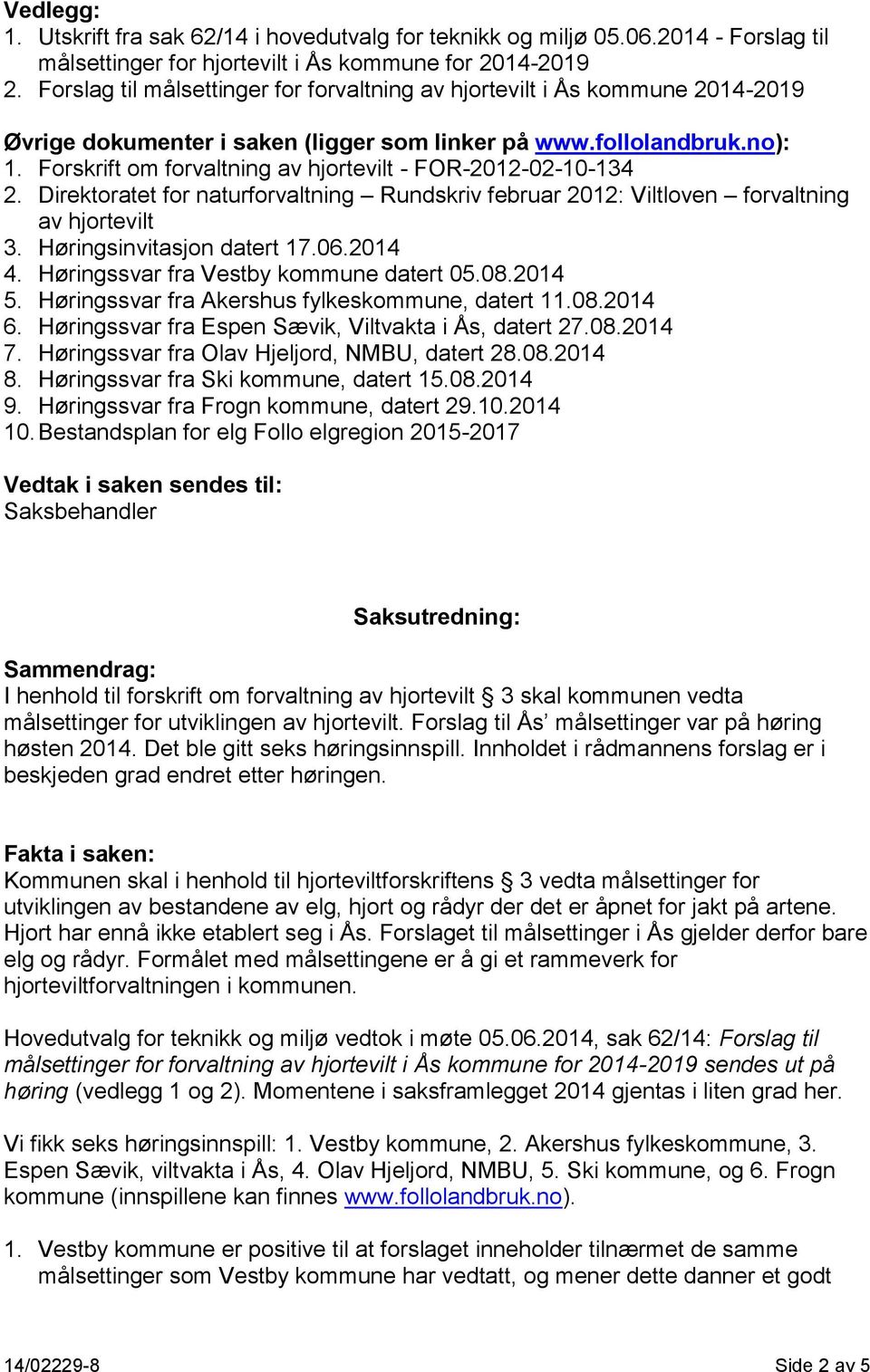 Forskrift om forvaltning av hjortevilt - FOR-2012-02-10-134 2. Direktoratet for naturforvaltning Rundskriv februar 2012: Viltloven forvaltning av hjortevilt 3. Høringsinvitasjon datert 17.06.2014 4.