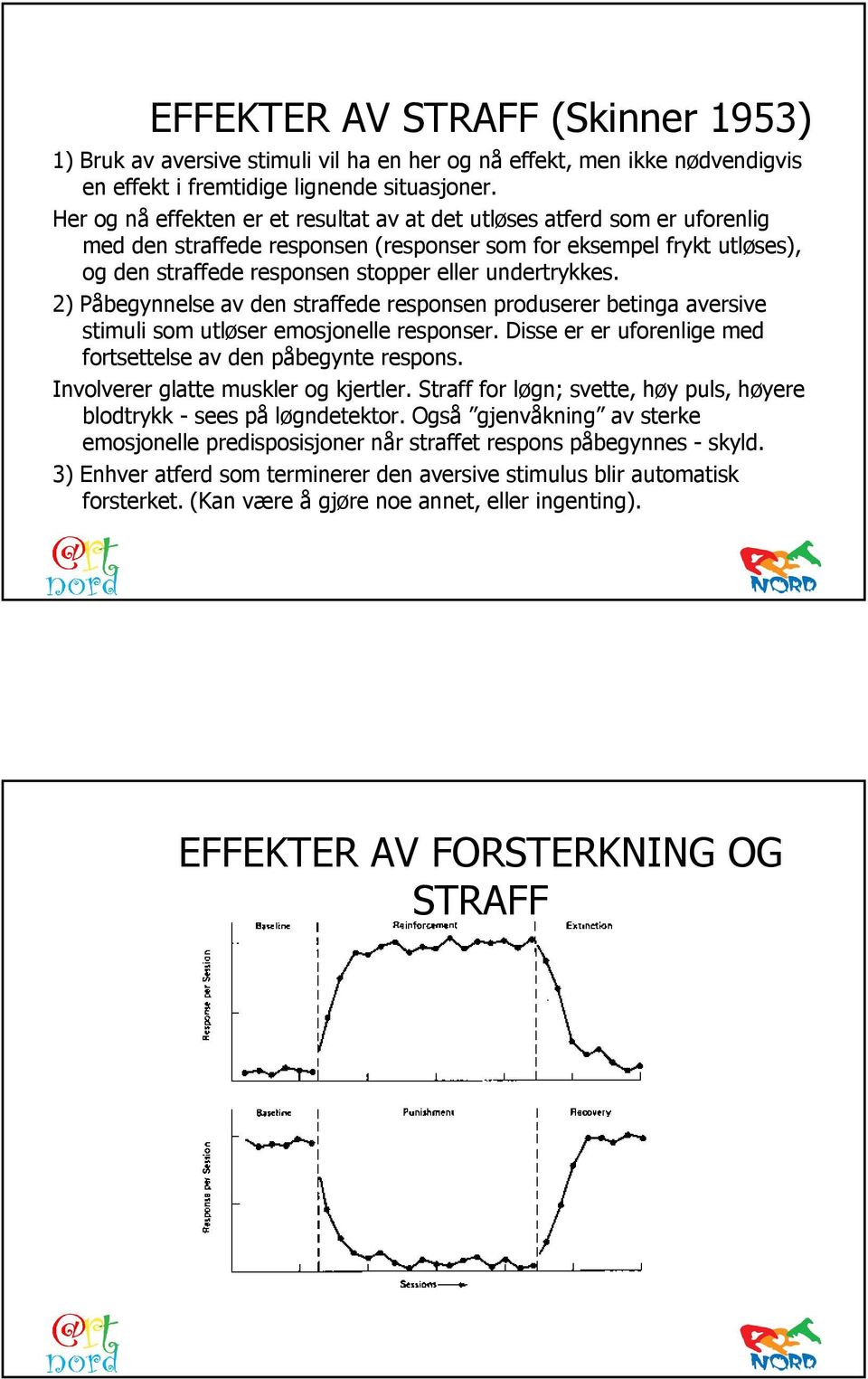 undertrykkes. 2) Påbegynnelse av den straffede responsen produserer betinga aversive stimuli som utløser emosjonelle responser. Disse er er uforenlige med fortsettelse av den påbegynte respons.