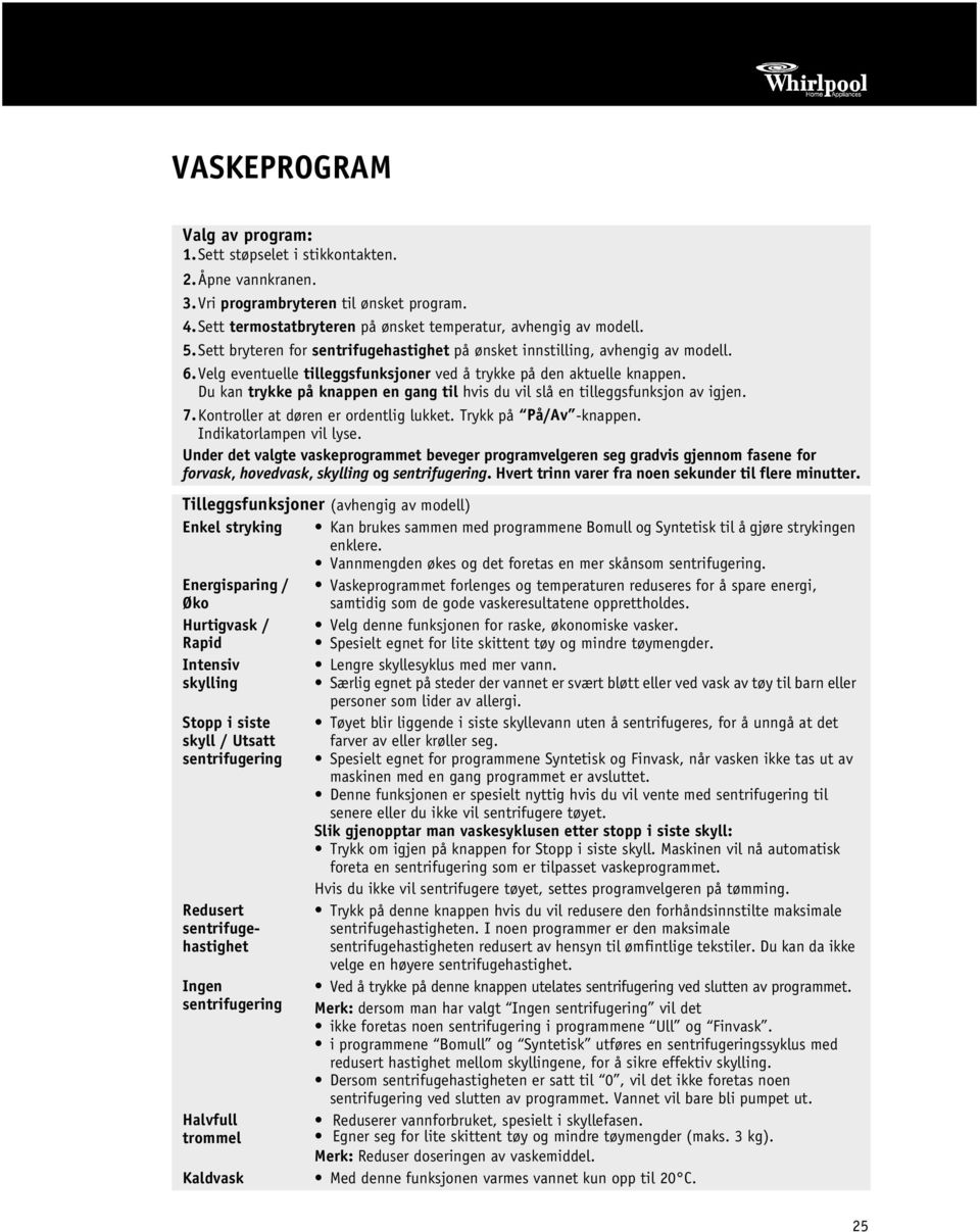 Du kan trykke på knappen en gang til hvis du vil slå en tilleggsfunksjon av igjen. 7.Kontroller at døren er ordentlig lukket. Trykk på På/Av -knappen. Indikatorlampen vil lyse.