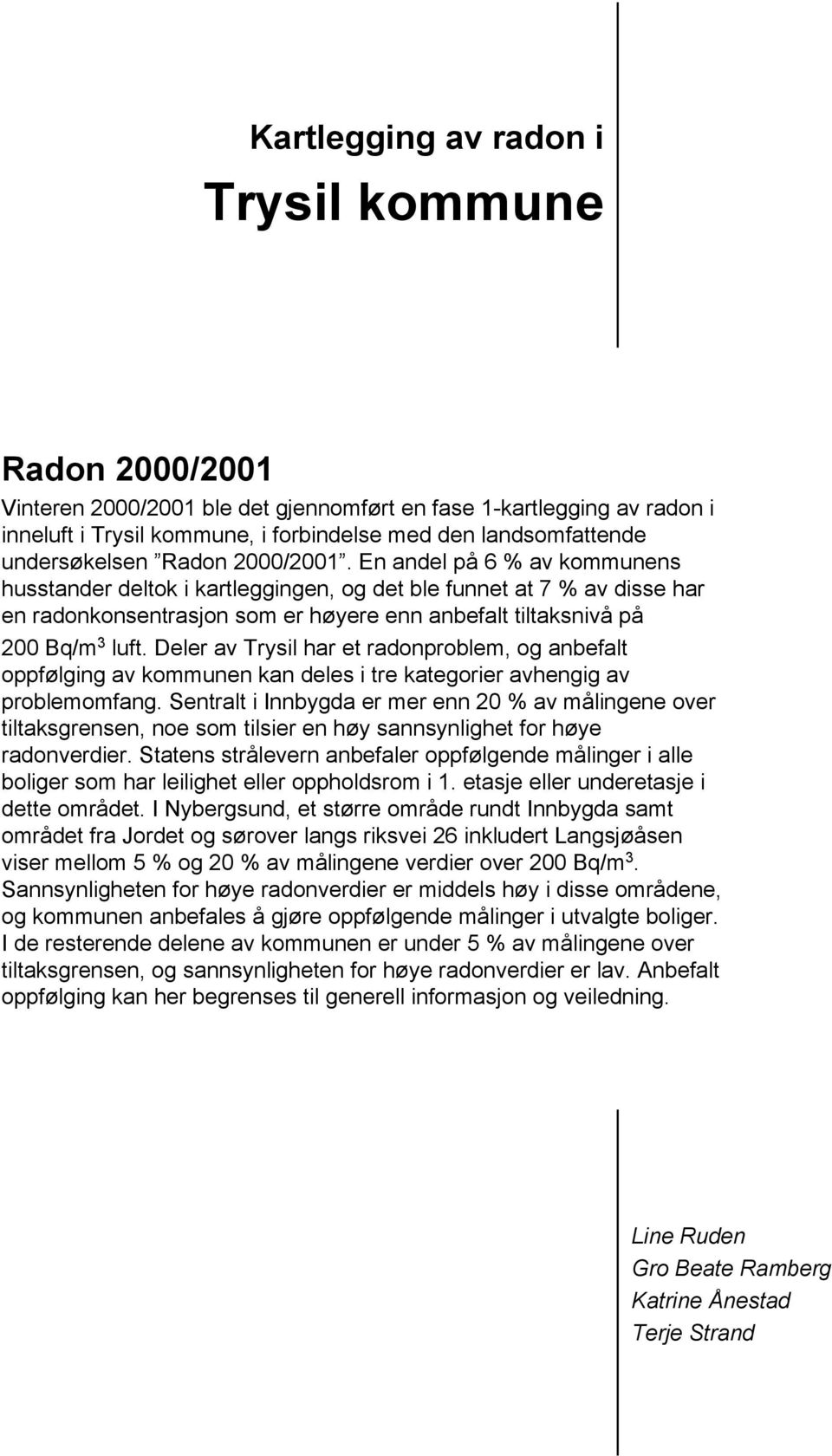 En andel på 6 % av kommunens husstander deltok i kartleggingen, og det ble funnet at 7 % av disse har en radonkonsentrasjon som er høyere enn anbefalt tiltaksnivå på 200 Bq/m 3 luft.