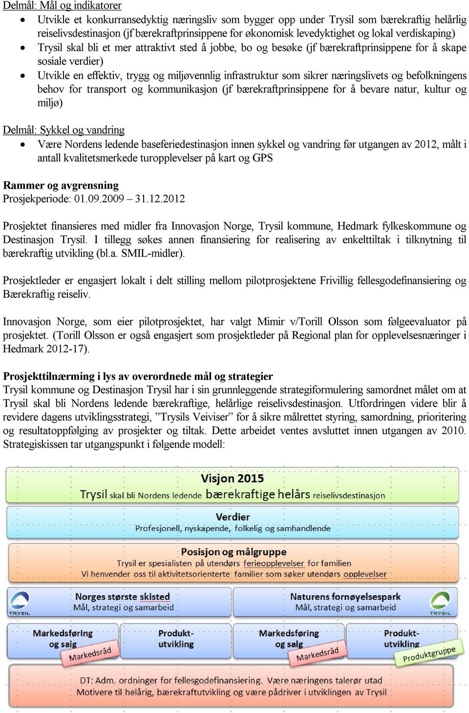 sikrer næringslivets og befolkningens behov for transport og kommunikasjon (jf bærekraftprinsippene for å bevare natur, kultur og miljø) Delmål: Sykkel og vandring Være Nordens ledende