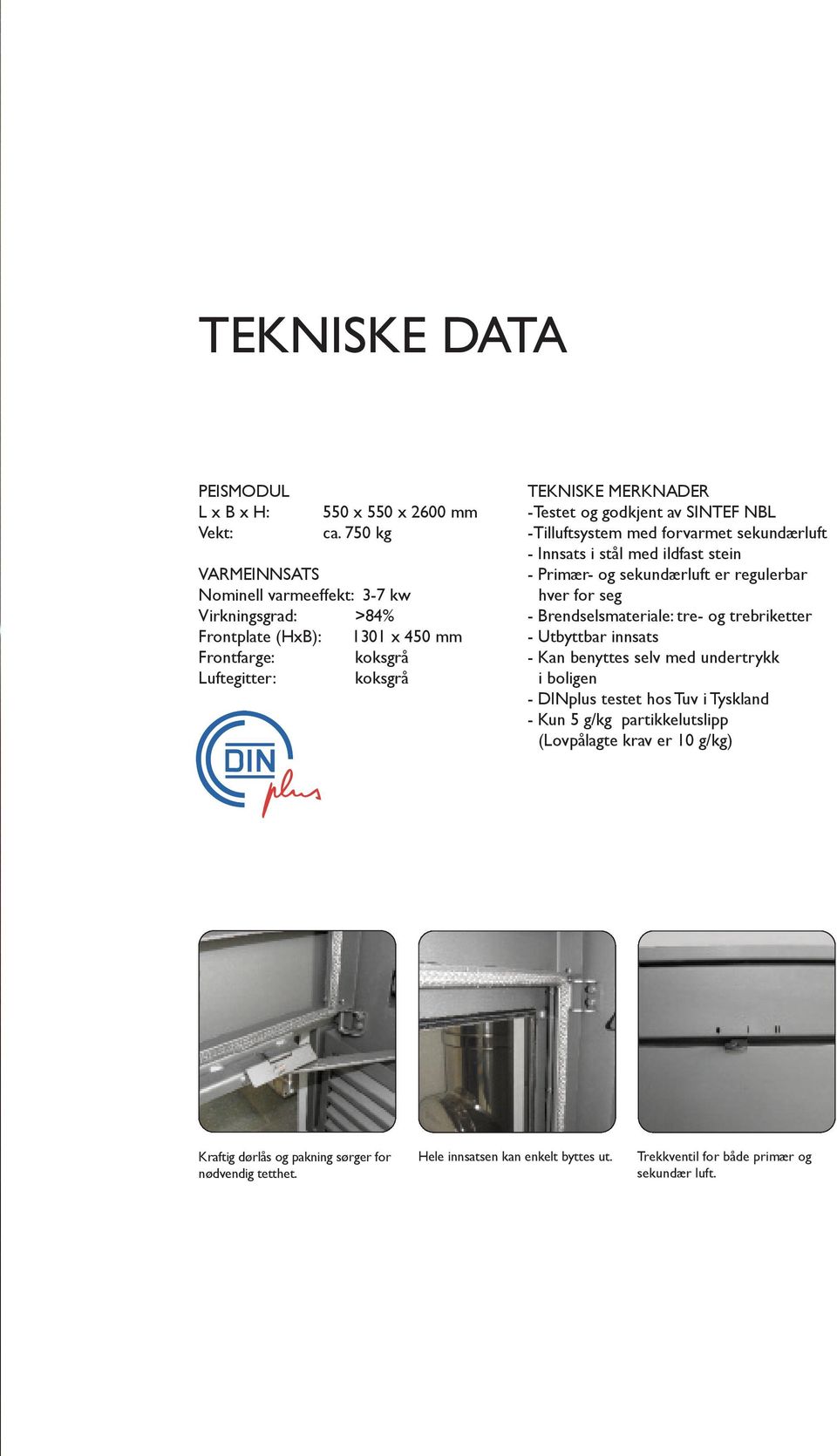 av SINTEF NBL -Tilluftsystem med forvarmet sekundærluft - Innsats i stål med ildfast stein - Primær- og sekundærluft er regulerbar hver for seg - Brendselsmateriale: tre- og