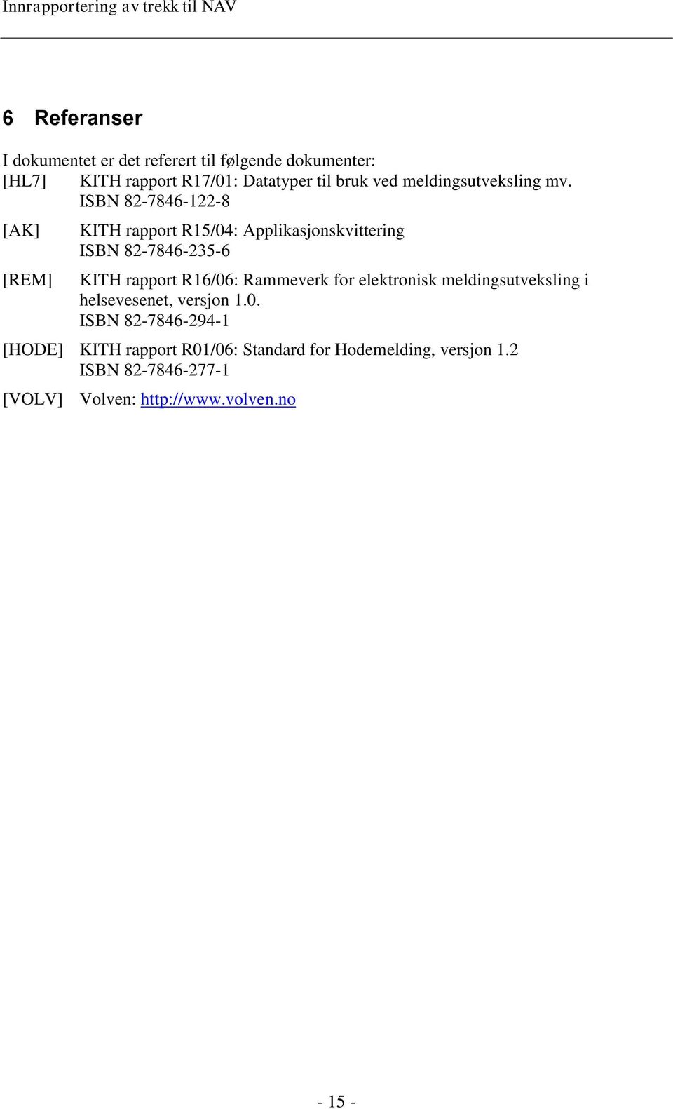 ISBN 82-7846-122-8 [AK] [REM] KITH rapport R15/04: Applikasjonskvittering ISBN 82-7846-235-6 KITH rapport R16/06: