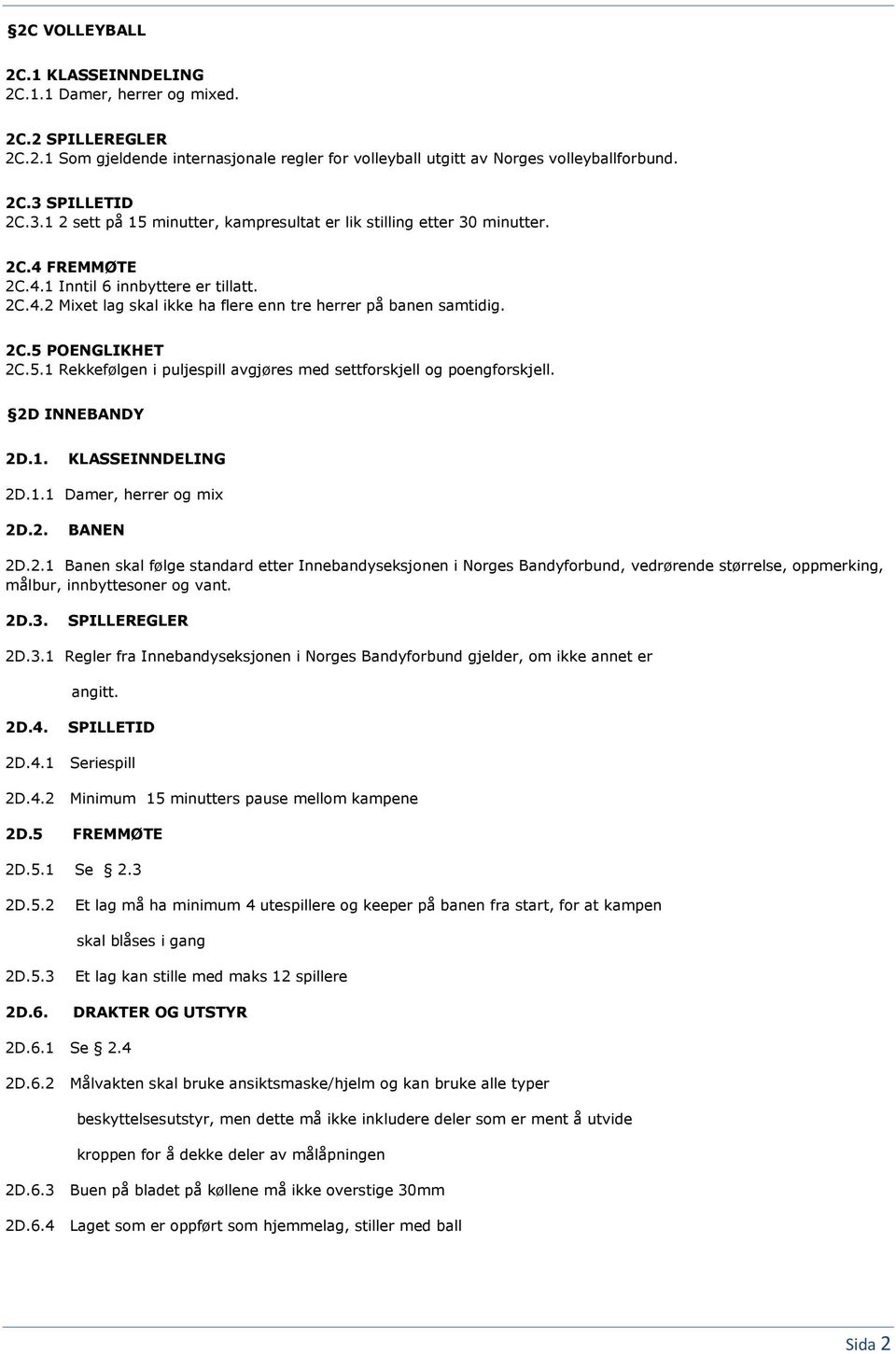 2C.5 POENGLIKHET 2C.5.1 Rekkefølgen i puljespill avgjøres med settforskjell og poengforskjell. 2D INNEBANDY 2D.1. KLASSEINNDELING 2D.1.1 Damer, herrer og mix 2D.2. BANEN 2D.2.1 Banen skal følge standard etter Innebandyseksjonen i Norges Bandyforbund, vedrørende størrelse, oppmerking, målbur, innbyttesoner og vant.