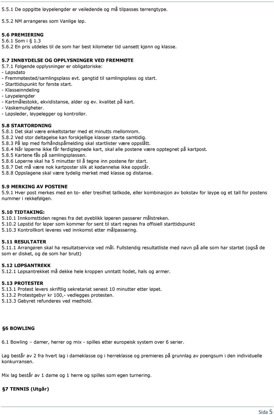 - Starttidspunkt for første start. - Klasseinndeling - Løypelengder - Kartmålestokk, ekvidistanse, alder og ev. kvalitet på kart. - Vaskemuligheter. - Løpsleder, løypelegger og kontrollør. 5.