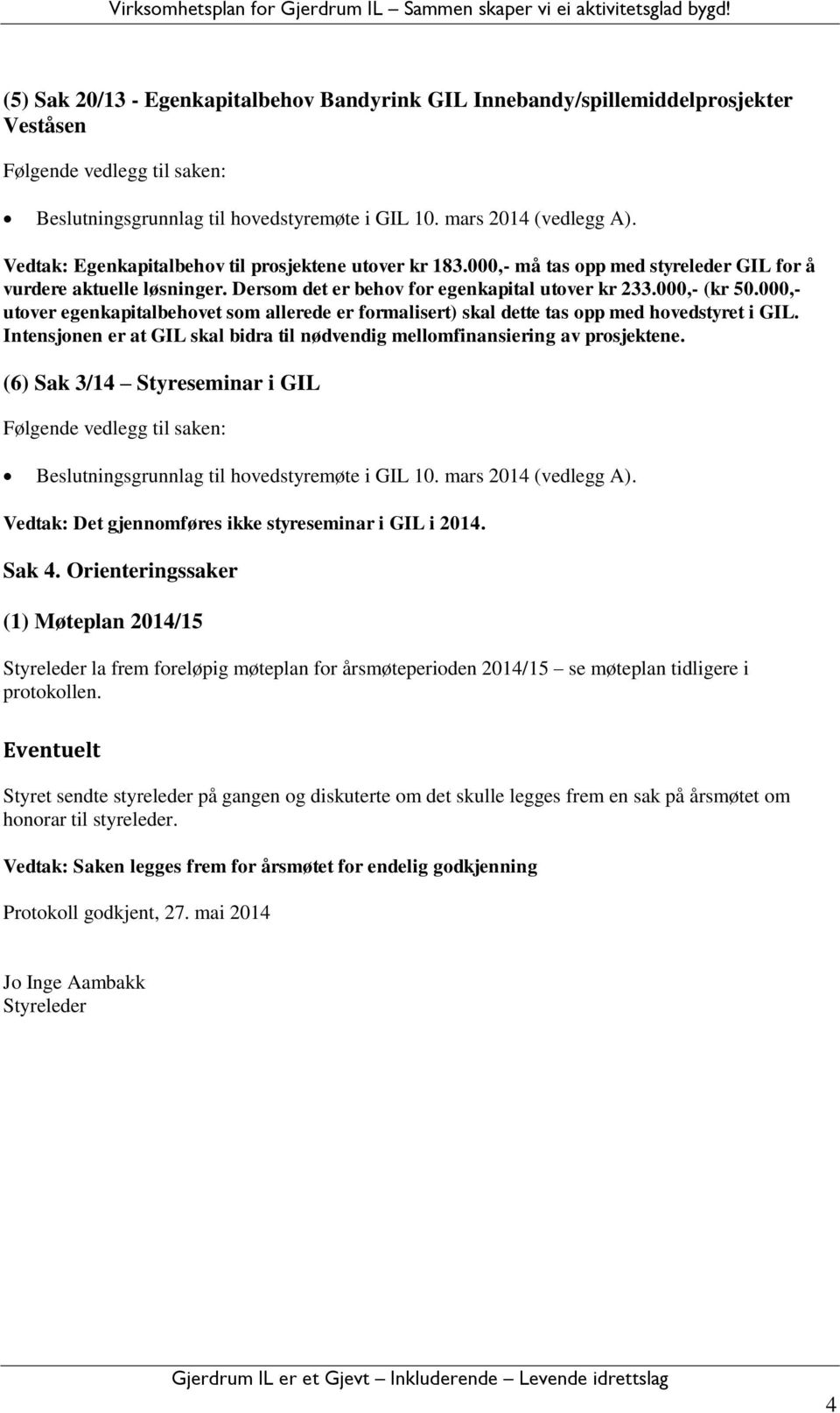 000,- utover egenkapitalbehovet som allerede er formalisert) skal dette tas opp med hovedstyret i GIL. Intensjonen er at GIL skal bidra til nødvendig mellomfinansiering av prosjektene.