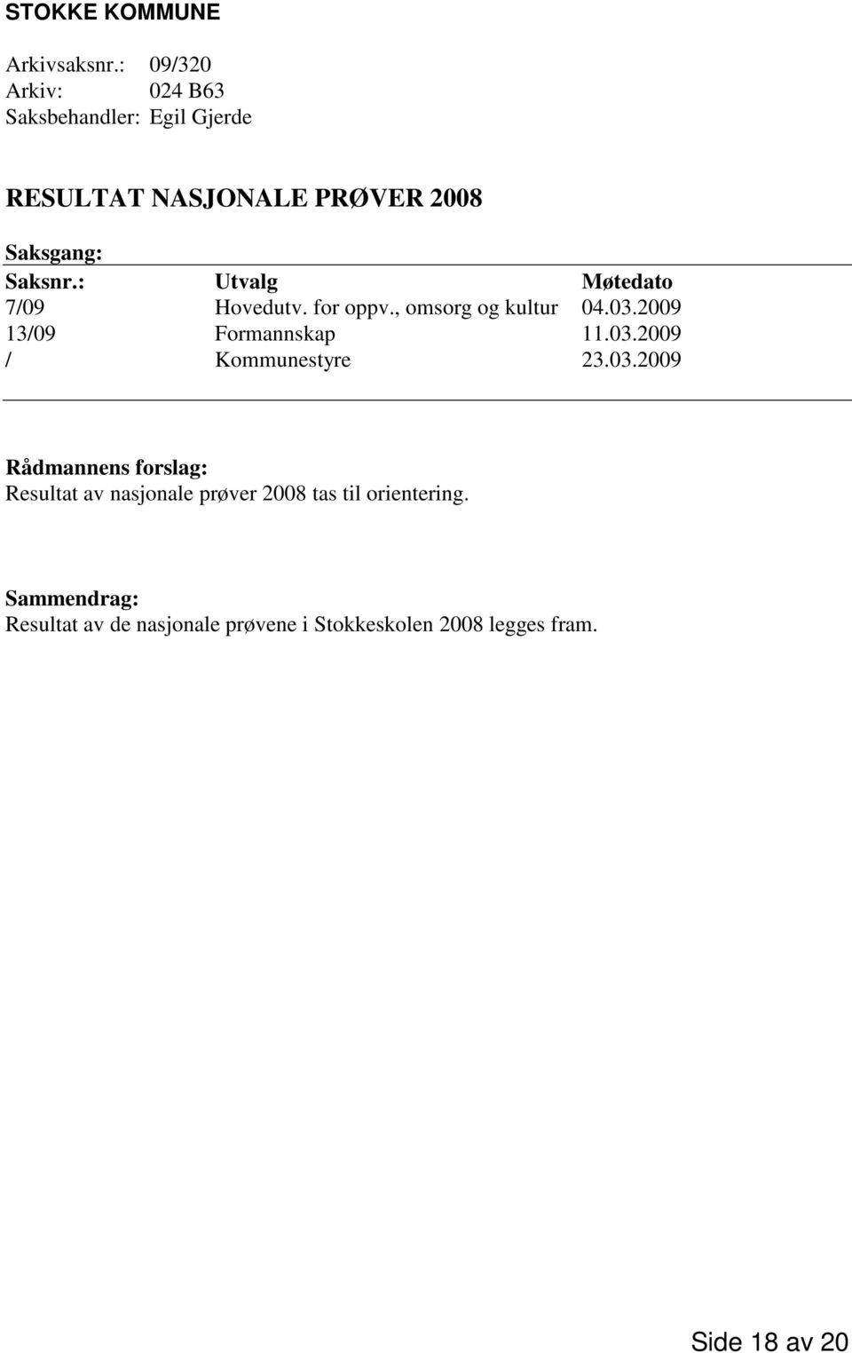 : Utvalg Møtedato 7/09 Hovedutv. for oppv., omsorg og kultur 04.03.2009 13/09 Formannskap 11.03.2009 / Kommunestyre 23.