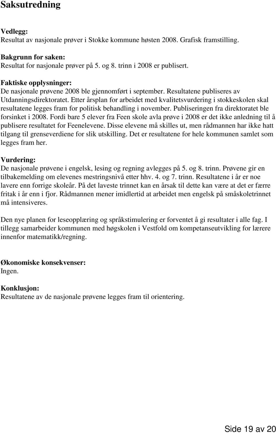 Etter årsplan for arbeidet med kvalitetsvurdering i stokkeskolen skal resultatene legges fram for politisk behandling i november. Publiseringen fra direktoratet ble forsinket i 2008.