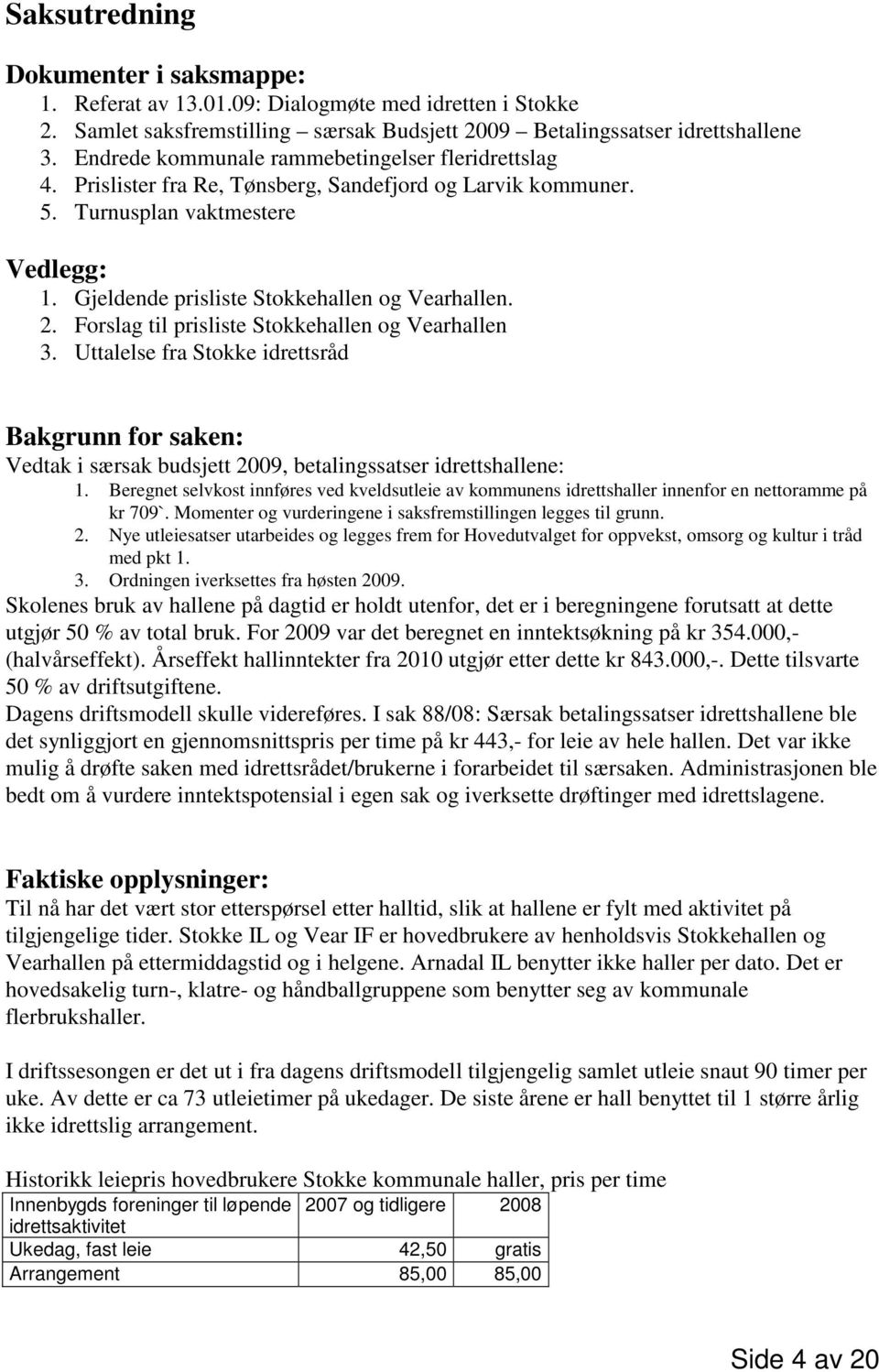 2. Forslag til prisliste Stokkehallen og Vearhallen 3. Uttalelse fra Stokke idrettsråd Bakgrunn for saken: Vedtak i særsak budsjett 2009, betalingssatser idrettshallene: 1.