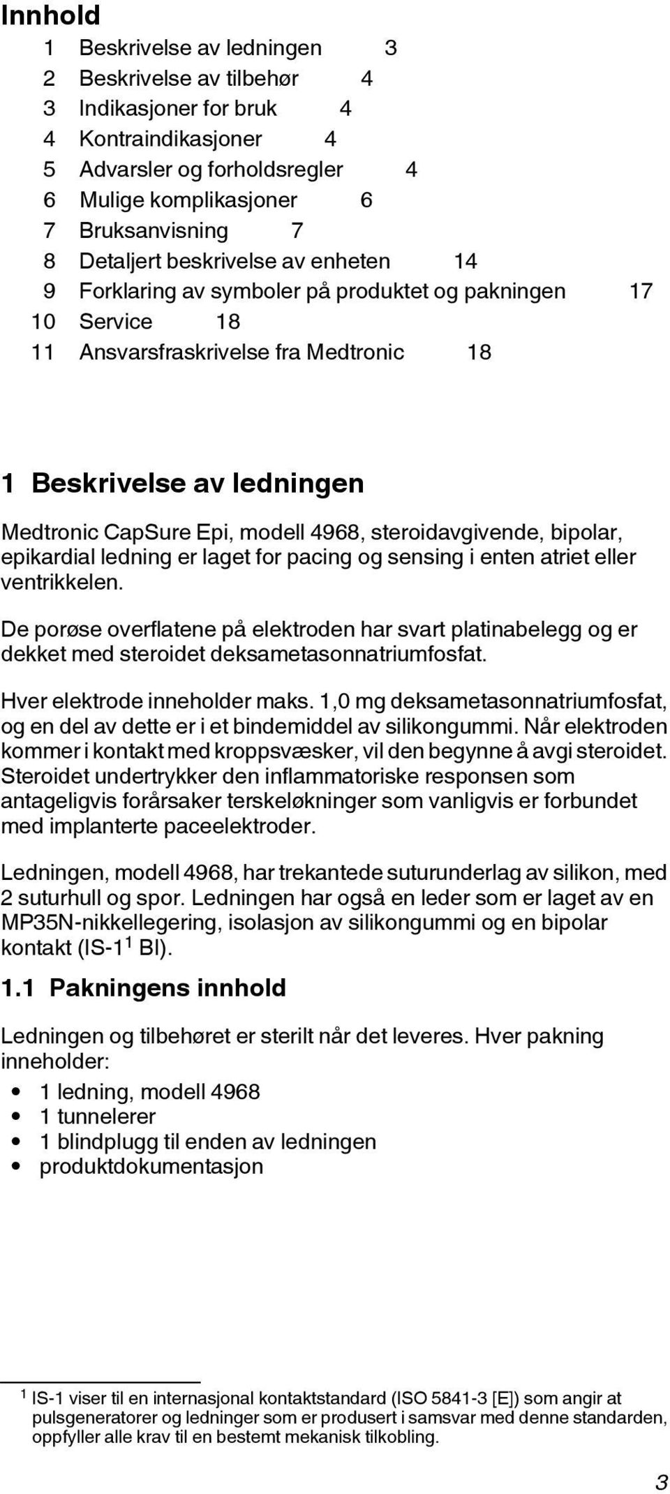 modell 4968, steroidavgivende, bipolar, epikardial ledning er laget for pacing og sensing i enten atriet eller ventrikkelen.