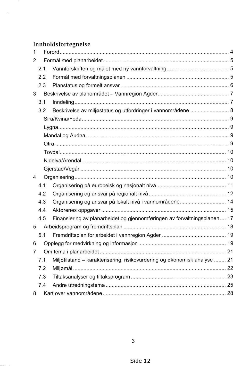 2 Beskrivelse av miljøstatus og utfordringer i vannområdene 8 Sira/Kvina/Feda 9 Lygna 9 Mandal og Audna 9 Otra 9 Tovdal 10 Nidelva/Arendal 10 GjerstadNegår 10 4 Organisering 10 4.