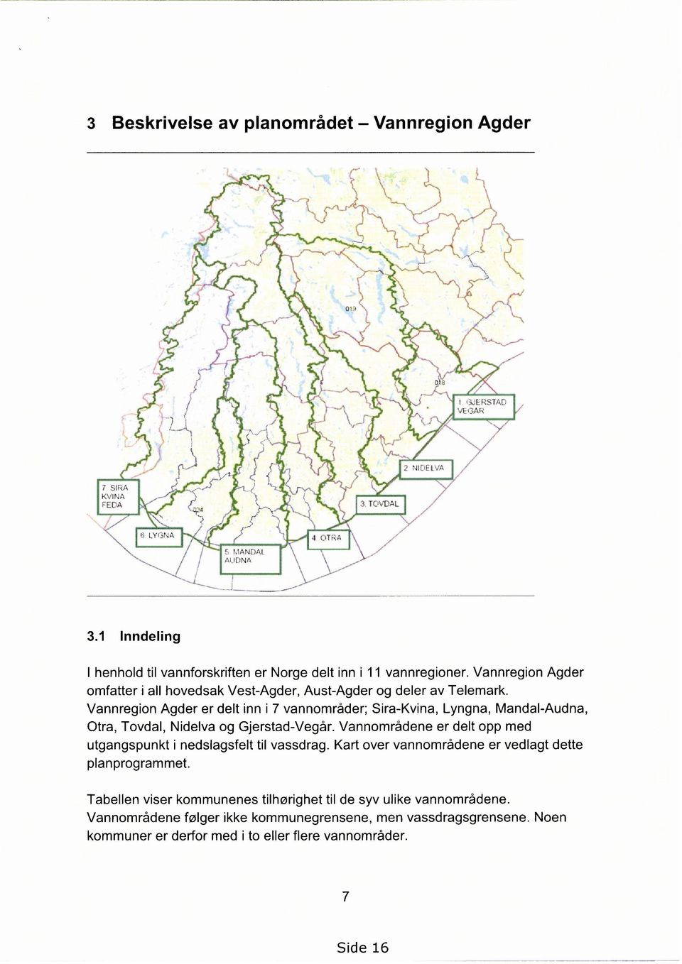 Vannregion Agder er delt inn i 7 vannområder; Sira-Kvina, Lyngna, Mandal-Audna, Otra, Tovdal, Nidelva og Gjerstad-Vegår.