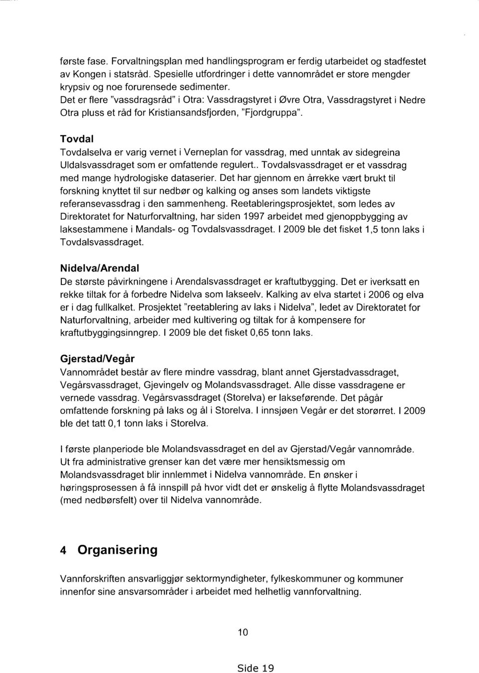 Det er flere "vassdragsråd" i Otra: Vassdragstyret i Øvre Otra, Vassdragstyret i Nedre Otra pluss et råd for Kristiansandsfjorden, "Fjordgruppa".