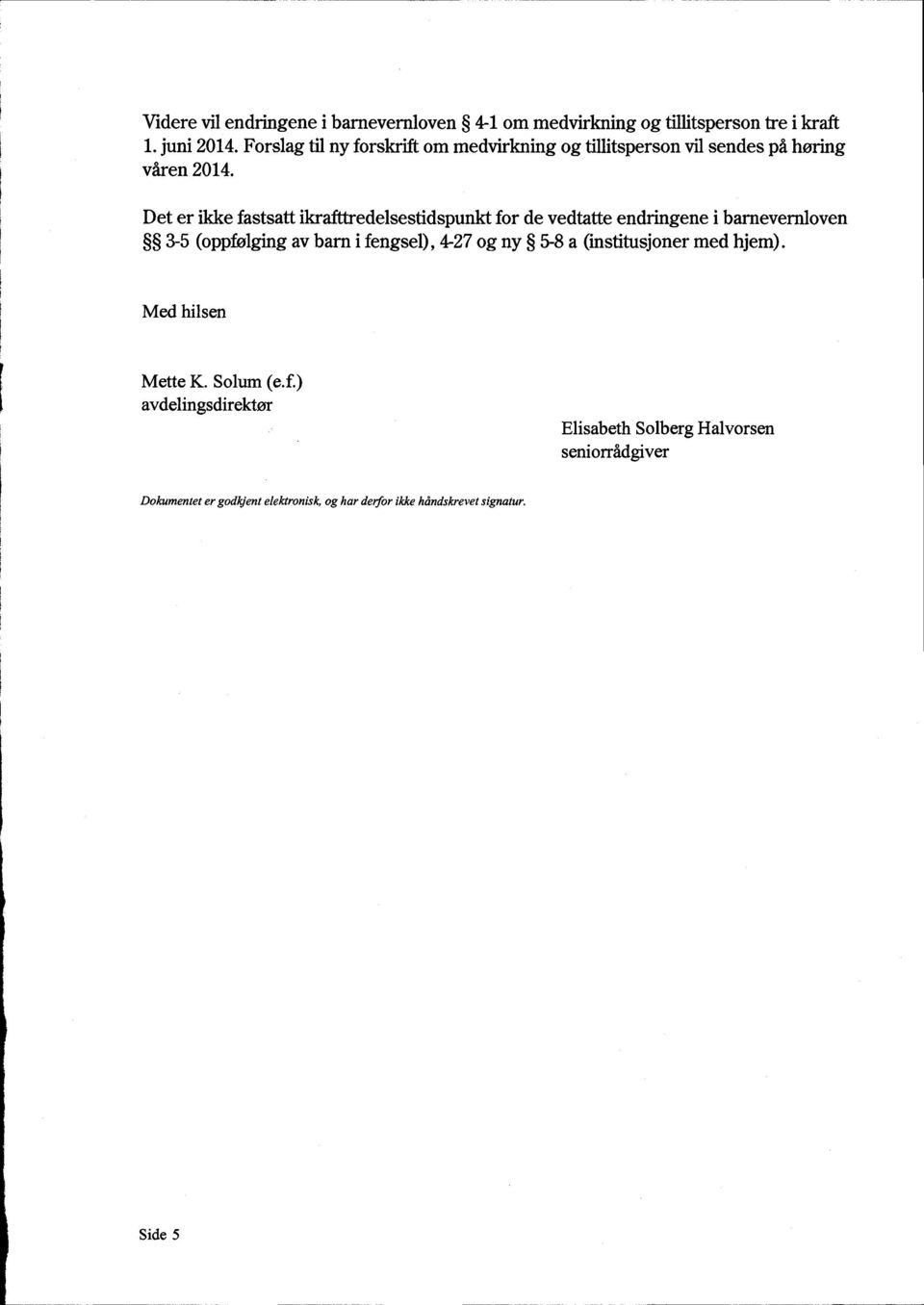 Det er ikke fastsatt ikrafttredelsestidspunkt for de vedtatte endringene i barnevernloven 3-5 (oppfølging av barn i fengsel), 4-27 og