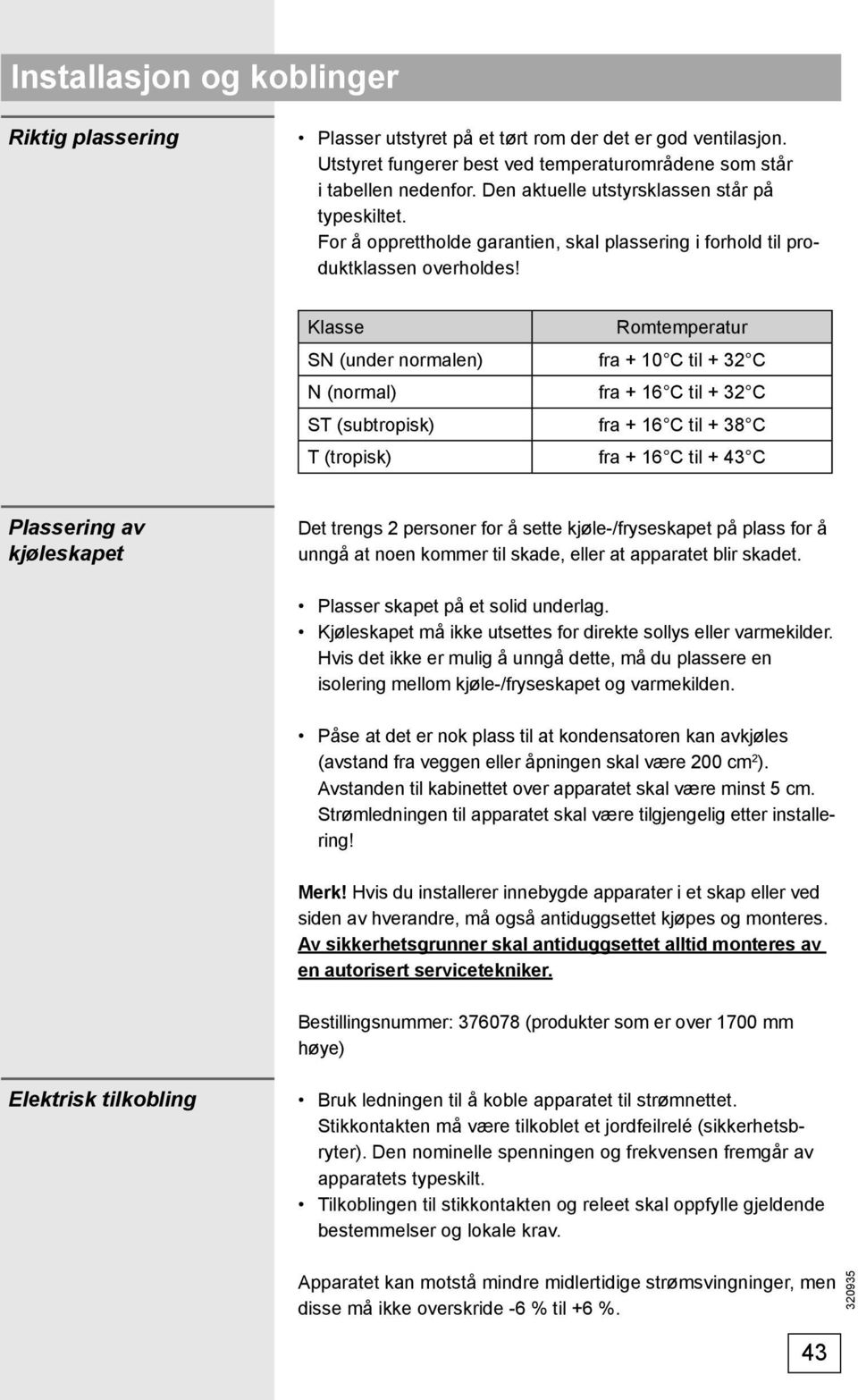 Klasse Romtemperatur SN (under normalen) fra + 10 C til + 32 C N (normal) fra + 16 C til + 32 C ST (subtropisk) fra + 16 C til + 38 C T (tropisk) fra + 16 C til + 43 C Plassering av kjøleskapet Det