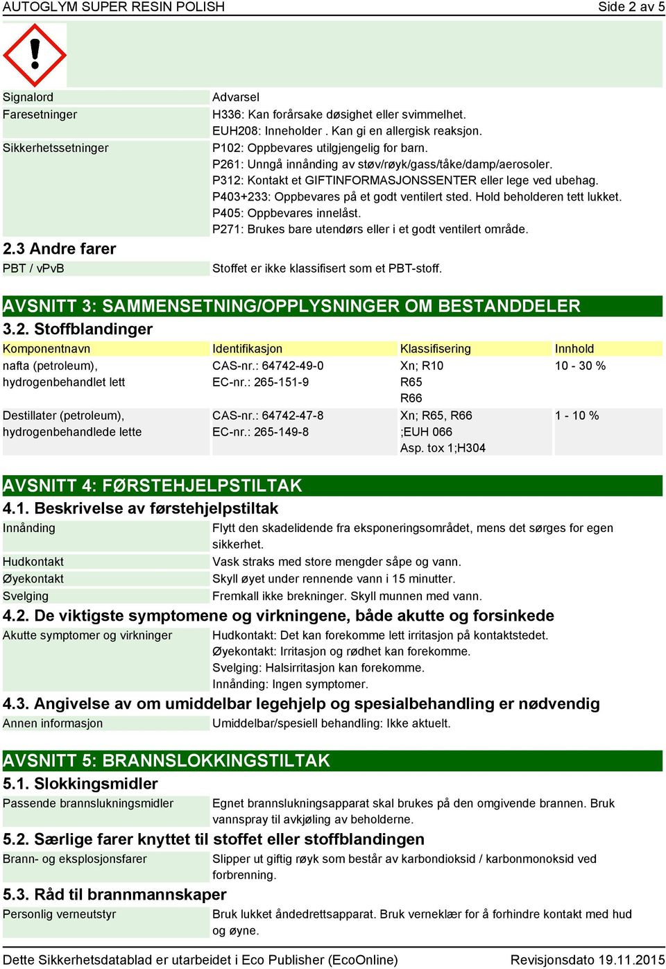 P403+233: Oppbevares på et godt ventilert sted. Hold beholderen tett lukket. P405: Oppbevares innelåst. P271: Brukes bare utendørs eller i et godt ventilert område.