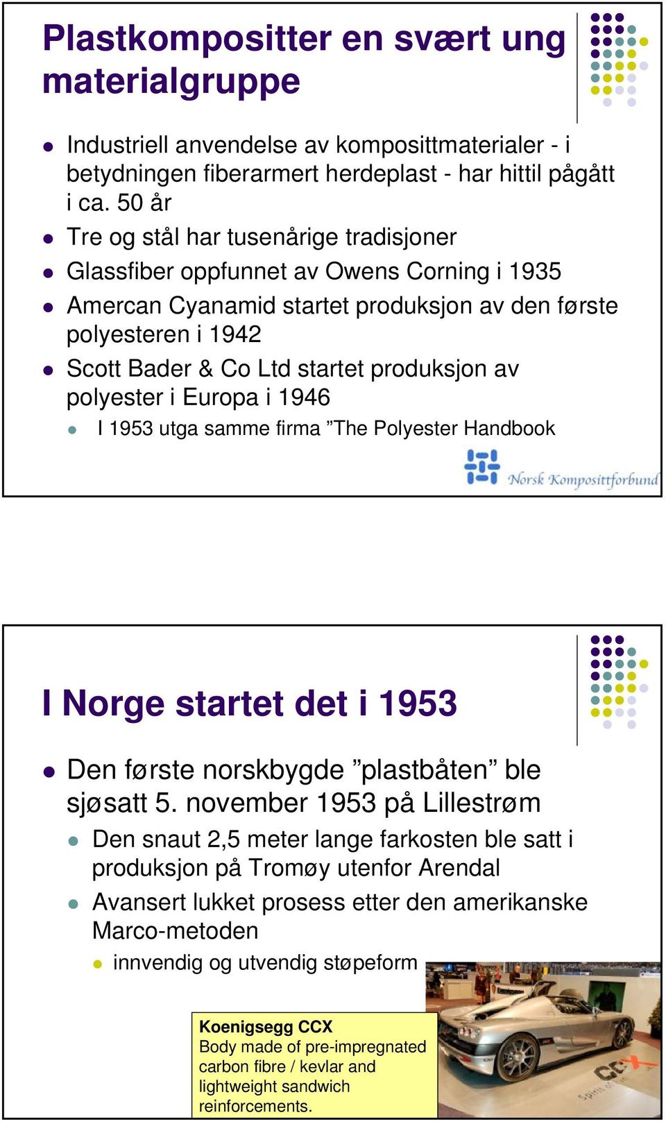 av polyester i Europa i 1946 I 1953 utga samme firma The Polyester Handbook I Norge startet det i 1953 Den første norskbygde plastbåten ble sjøsatt 5.