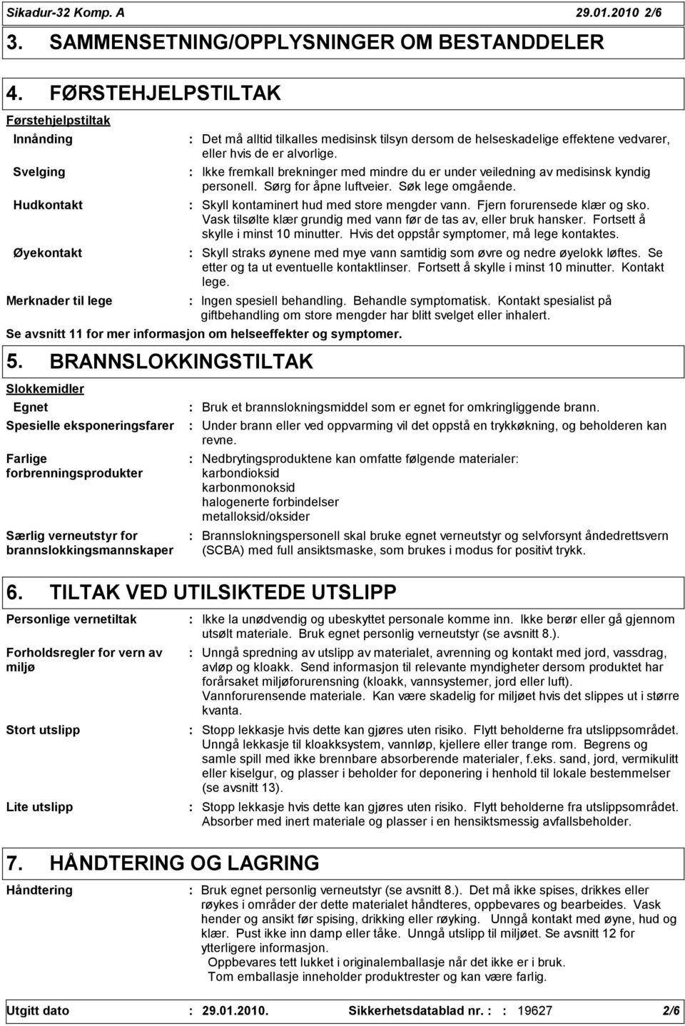 helseskadelige effektene vedvarer, eller hvis de er alvorlige. Ikke fremkall brekninger med mindre du er under veiledning av medisinsk kyndig personell. Sørg for åpne luftveier. Søk lege omgående.