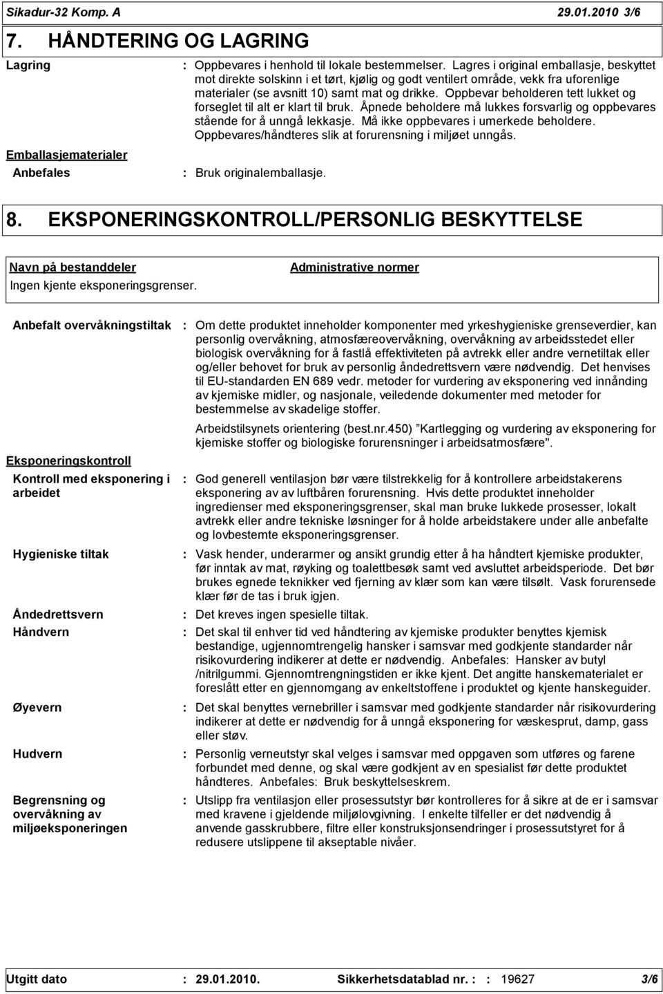 Oppbevar beholderen tett lukket og forseglet til alt er klart til bruk. Åpnede beholdere må lukkes forsvarlig og oppbevares stående for å unngå lekkasje. Må ikke oppbevares i umerkede beholdere.