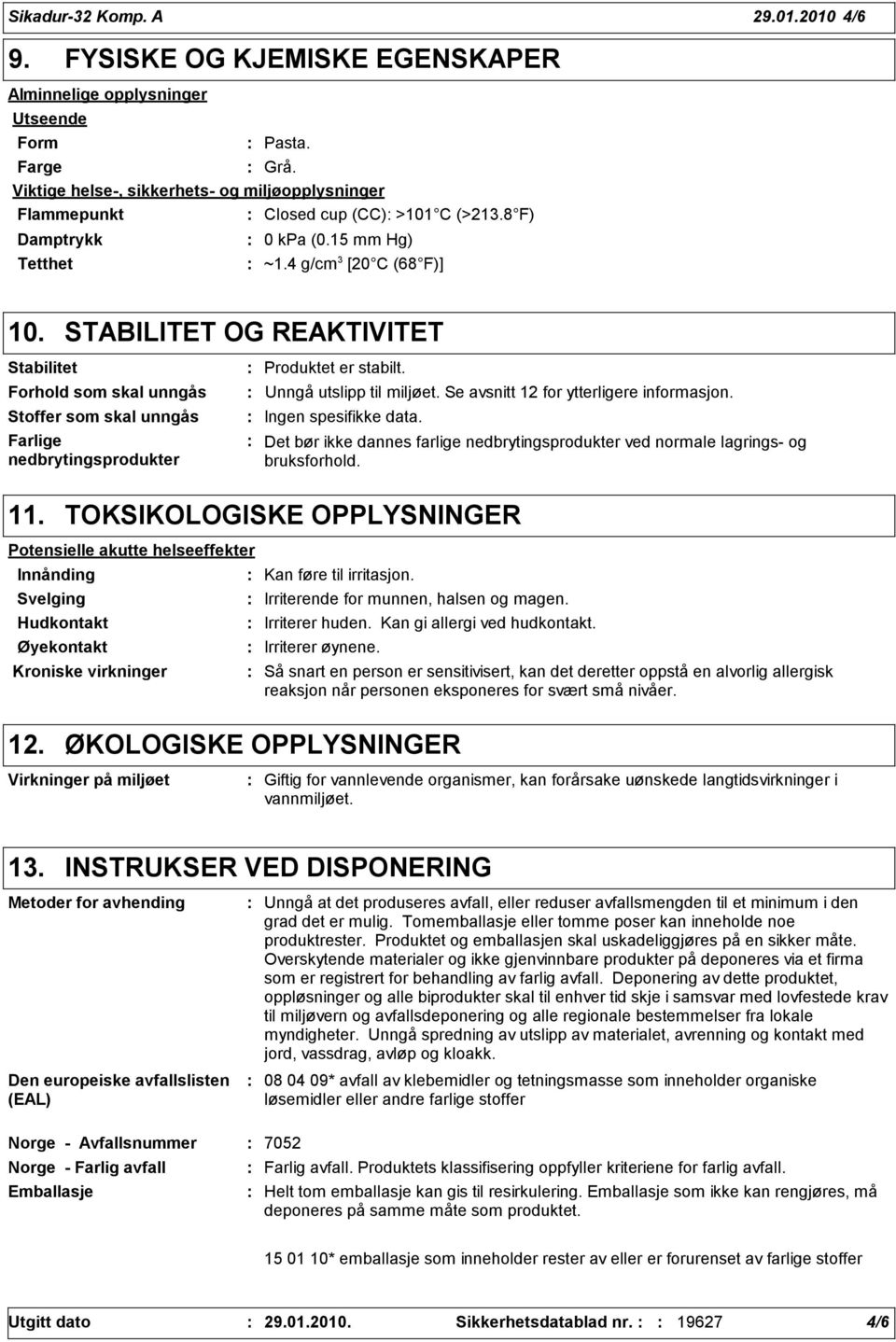 STABILITET OG REAKTIVITET Stabilitet Forhold som skal unngås Stoffer som skal unngås Farlige nedbrytingsprodukter Produktet er stabilt. Unngå utslipp til miljøet.