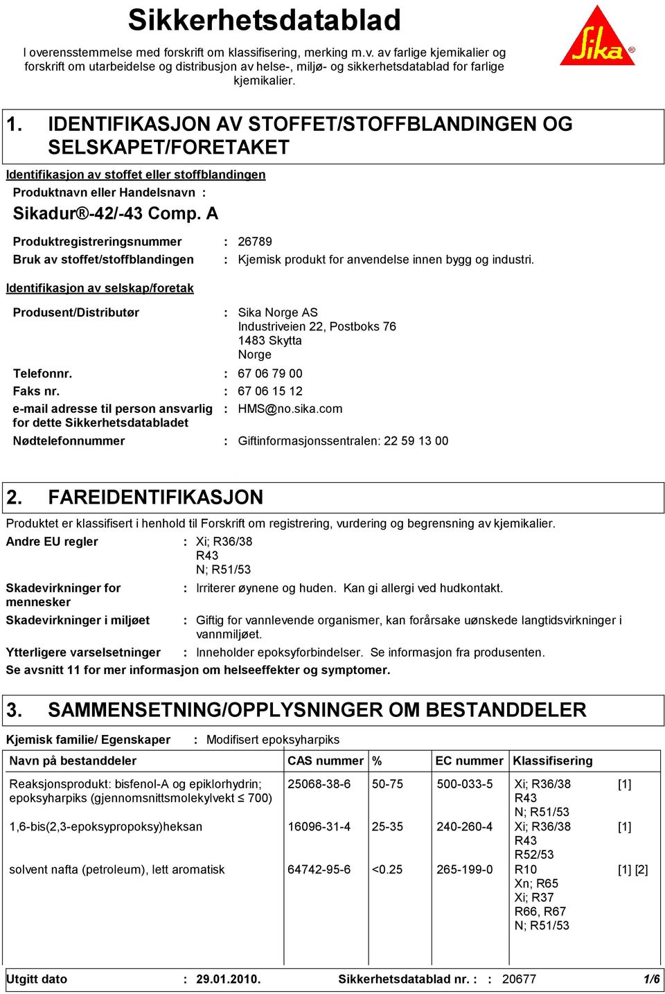 A Produktregistreringsnummer 2678 Bruk av stoffet/stoffblandingen Identifikasjon av selskap/foretak Produsent/Distributør Nødtelefonnummer Sika Norge AS Industriveien 22, Postboks 76 1483 Skytta