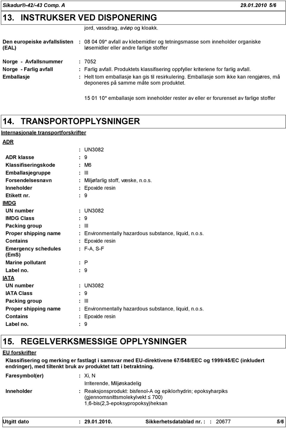 Farlig avfall. Produktets klassifisering oppfyller kriteriene for farlig avfall. Emballasje Helt tom emballasje kan gis til resirkulering.