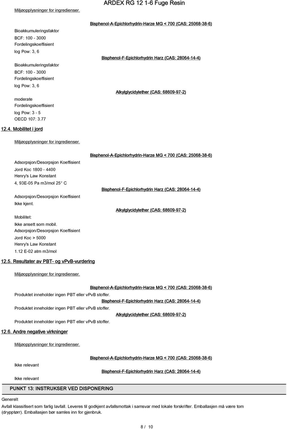 3.77 12.4. Mobilitet i jord  Adsorpsjon/Desorpsjon Koeffisient Jord Koc 1800-4400 Henry's Law Konstant 4, 93E-05 Pa m3/mol 25 C Adsorpsjon/Desorpsjon Koeffisient Ikke kjent.