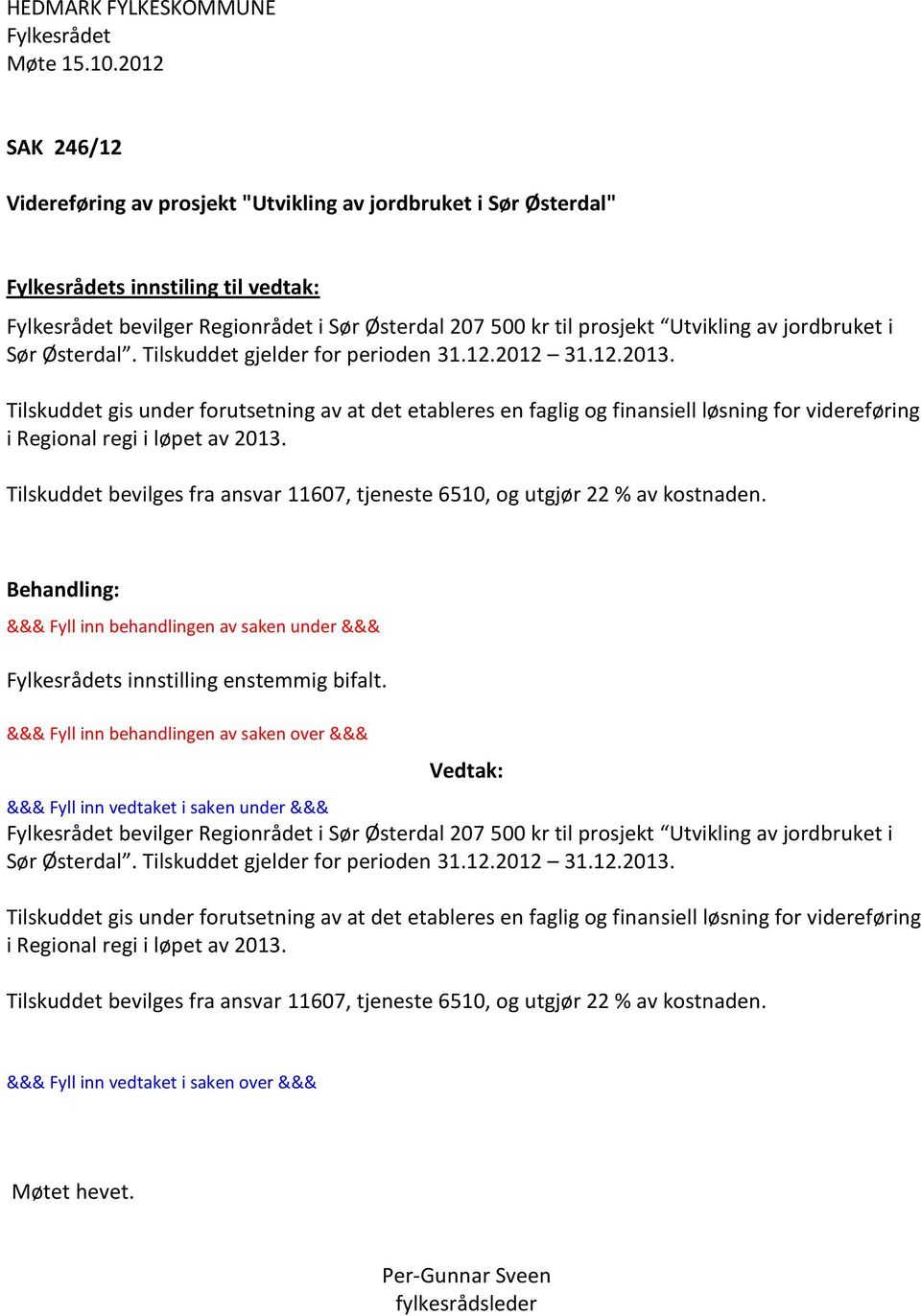 Tilskuddet bevilges fra ansvar 11607, tjeneste 6510, og utgjør 22 % av kostnaden. s innstilling enstemmig bifalt.