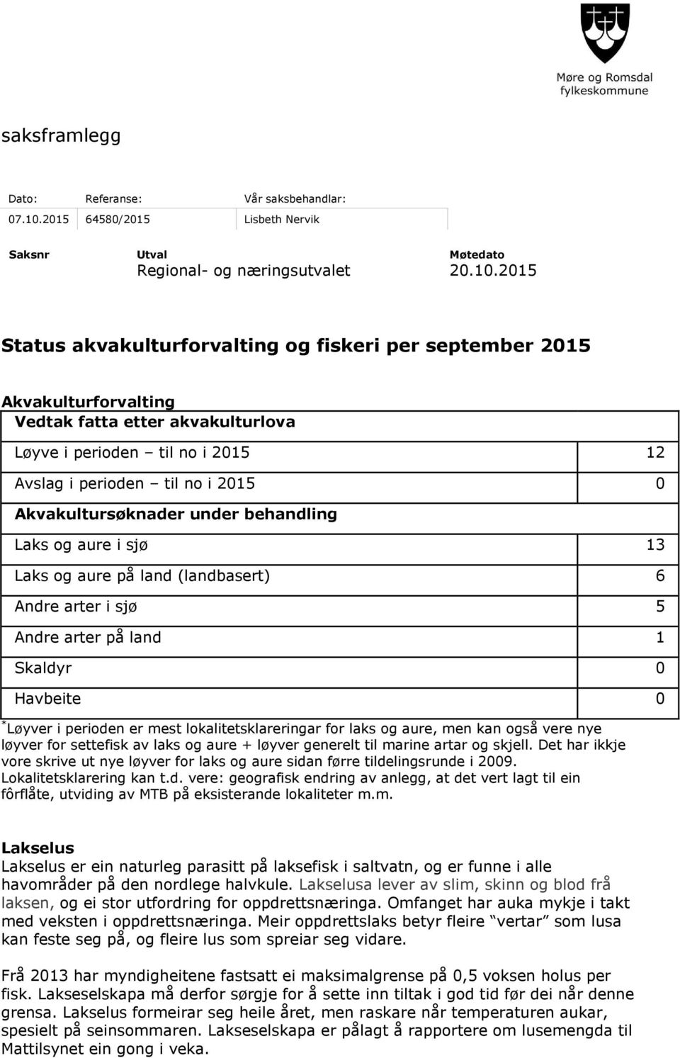 2015 Status akvakulturforvalting og fiskeri per september 2015 Akvakulturforvalting Vedtak fatta etter akvakulturlova Løyve i perioden til no i 2015 12 Avslag i perioden til no i 2015 0