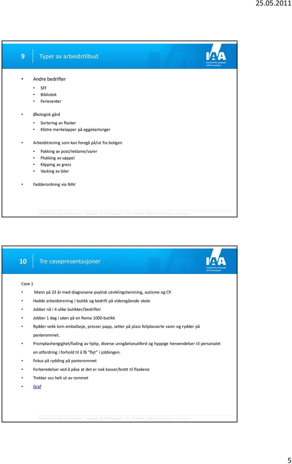 Hadde arbeidstrening i butikk og bedrift på videregående skole Jobber nå i 4 ulike butikker/bedrifter Jobber 1 dag i uken på en Rema 1000-butikk Rydder vekk tom emballasje, presser papp, setter på