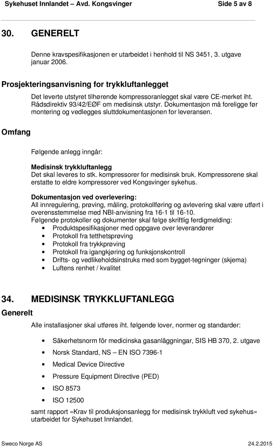 Dokumentasjon må foreligge før montering og vedlegges sluttdokumentasjonen for leveransen. Følgende anlegg inngår: Medisinsk trykkluftanlegg Det skal leveres to stk. kompressorer for medisinsk bruk.