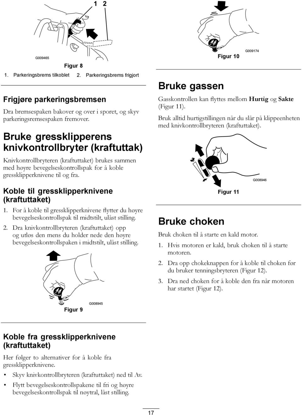 Koble til gressklipperknivene (kraftuttaket) 1. For å koble til gressklipperknivene flytter du høyre bevegelseskontrollspak til midtstilt, ulåst stilling. 2.