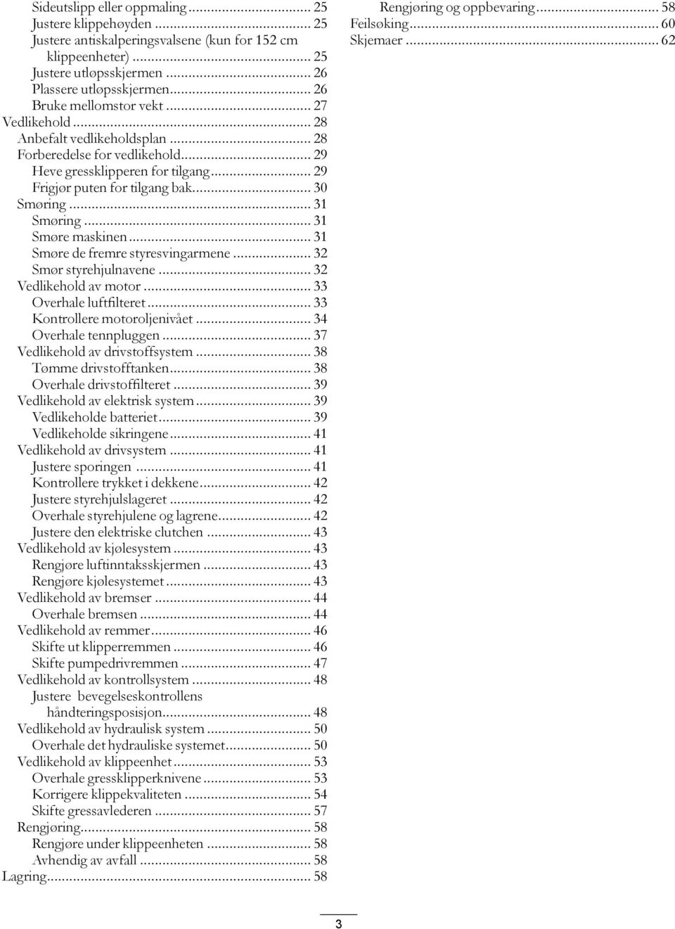 .. 31 Smøring... 31 Smøre maskinen... 31 Smøre de fremre styresvingarmene... 32 Smør styrehjulnavene... 32 Vedlikehold av motor... 33 Overhale luftfilteret... 33 Kontrollere motoroljenivået.