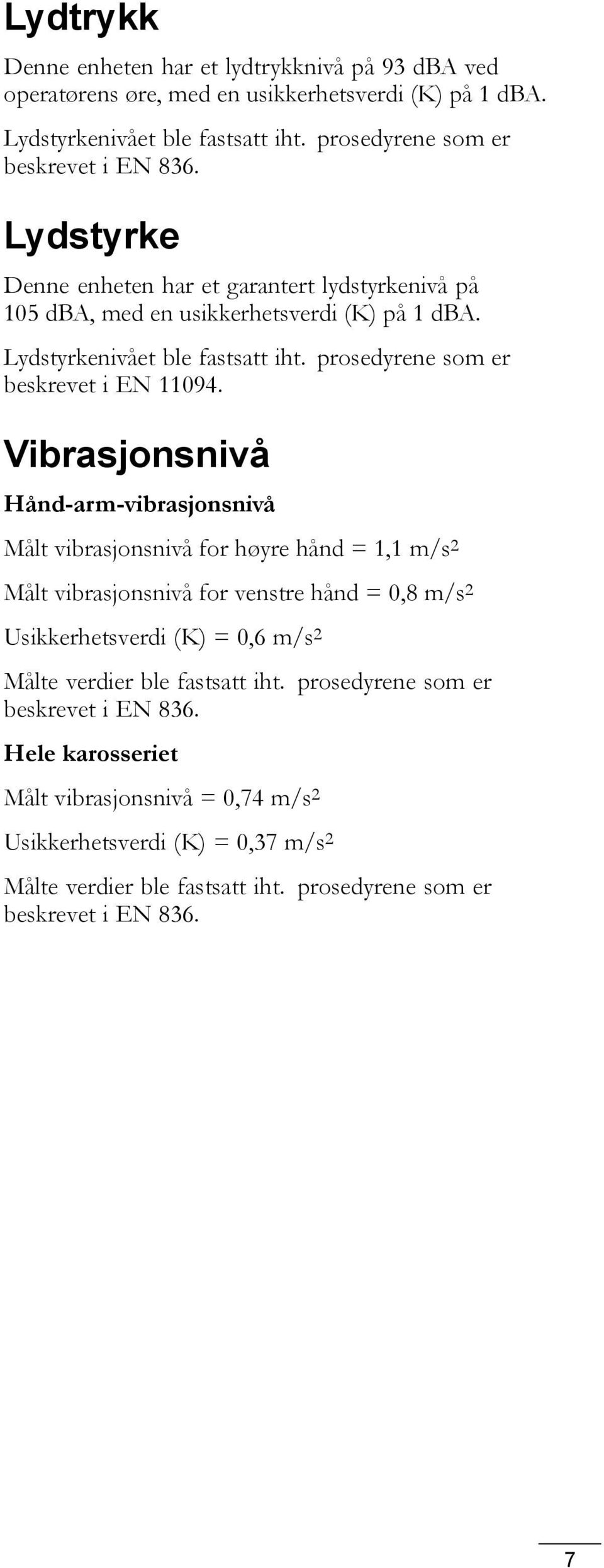 Vibrasjonsnivå Hånd-arm-vibrasjonsnivå Målt vibrasjonsnivå for høyre hånd = 1,1 m/s 2 Målt vibrasjonsnivå for venstre hånd = 0,8 m/s 2 Usikkerhetsverdi (K) = 0,6 m/s 2 Målte verdier ble